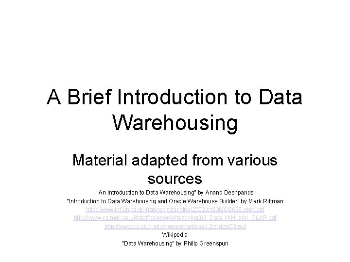 A Brief Introduction to Data Warehousing Material adapted from various sources “An Introduction to