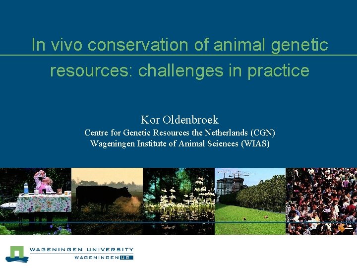 In vivo conservation of animal genetic resources: challenges in practice Kor Oldenbroek Centre for