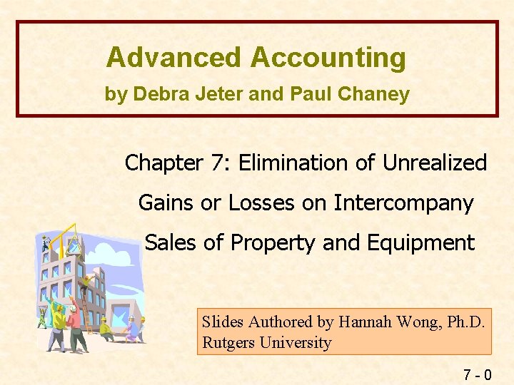 Advanced Accounting by Debra Jeter and Paul Chaney Chapter 7: Elimination of Unrealized Gains