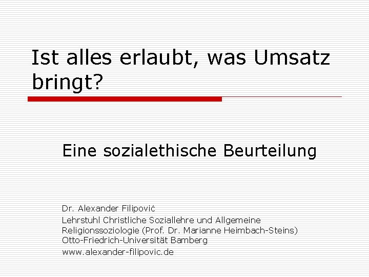 Ist alles erlaubt, was Umsatz bringt? Eine sozialethische Beurteilung Dr. Alexander Filipović Lehrstuhl Christliche