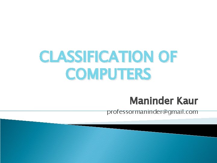 CLASSIFICATION OF COMPUTERS Maninder Kaur professormaninder@gmail. com 