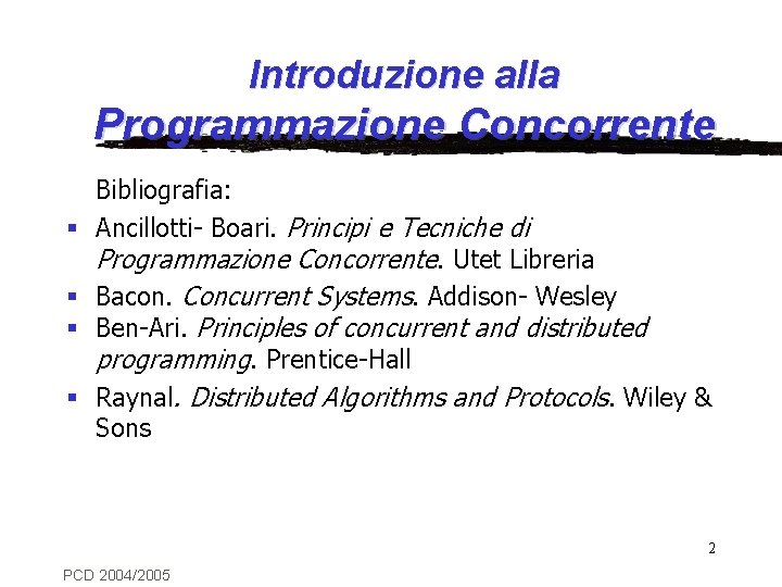 Introduzione alla Programmazione Concorrente Bibliografia: § Ancillotti- Boari. Principi e Tecniche di Programmazione Concorrente.