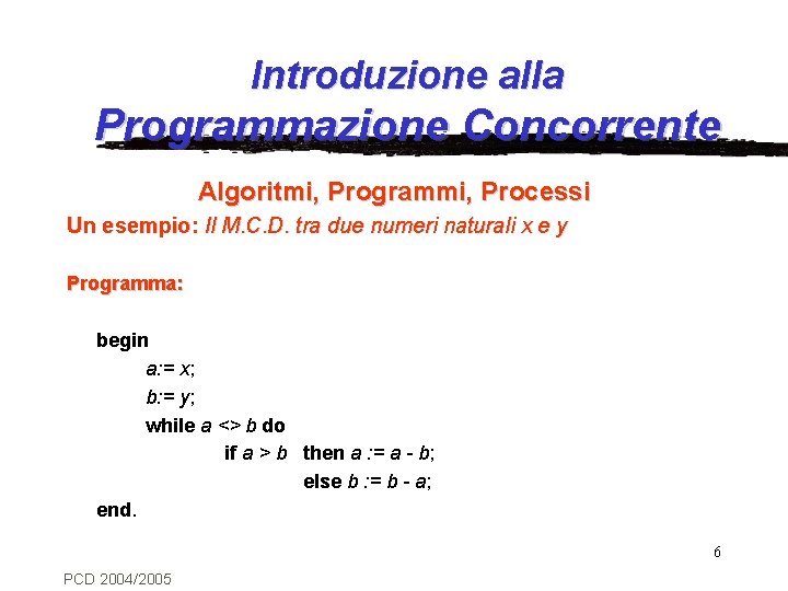 Introduzione alla Programmazione Concorrente Algoritmi, Programmi, Processi Un esempio: Il M. C. D. tra