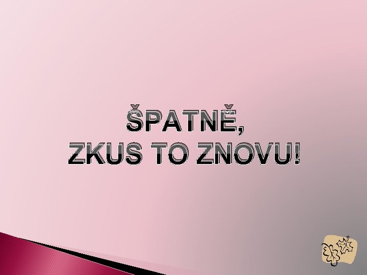 ŠPATNĚ, ZKUS TO ZNOVU! 