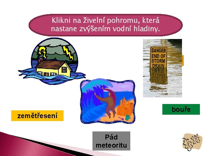 Klikni na živelní pohromu, která nastane zvýšením vodní hladiny. povodeň zátopy tsunami bouře zemětřesení