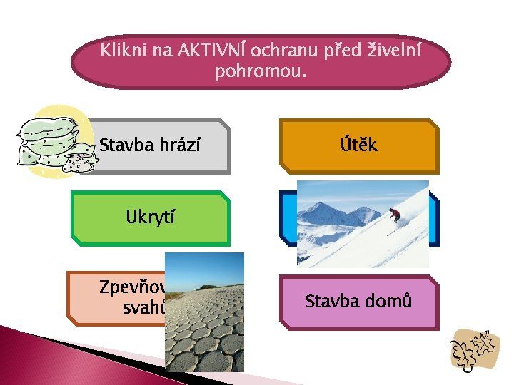 Klikni na AKTIVNÍ ochranu před živelní pohromou. Stavba hrází Útěk Ukrytí Odstřelování lavin Zpevňování