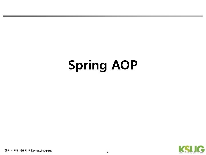 Spring AOP 한국 스프링 사용자 모임(http: //ksug. org) 16 
