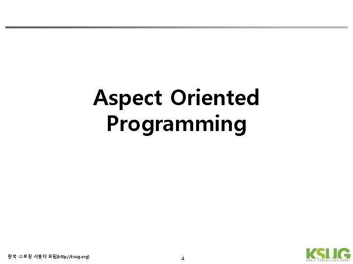 Aspect Oriented Programming 한국 스프링 사용자 모임(http: //ksug. org) 4 