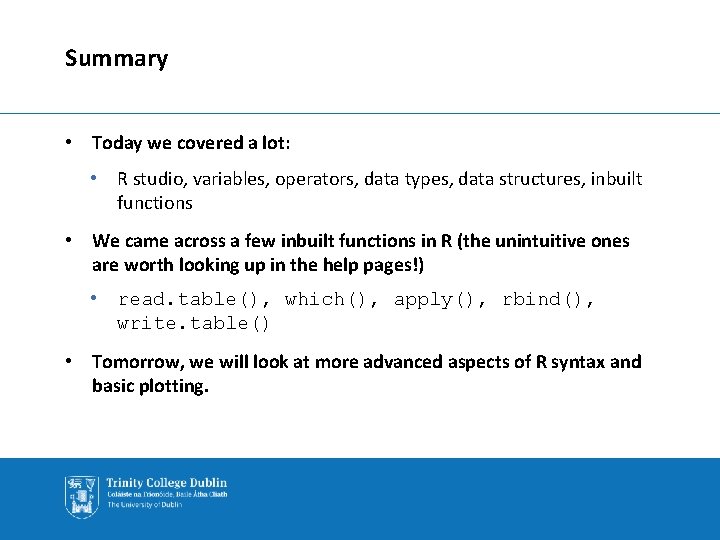 Summary • Today we covered a lot: • R studio, variables, operators, data types,