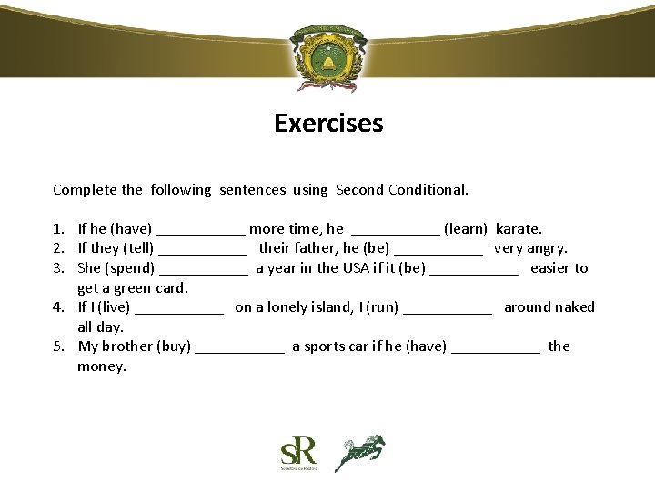 Exercises Complete the following sentences using Second Conditional. 1. If he (have) ______ more Exercises Complete the following sentences using Second Conditional. 1. If he (have) ______ more
