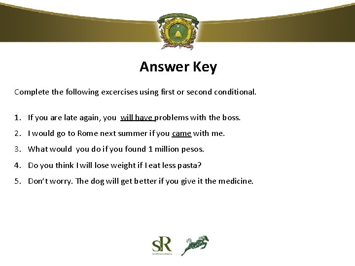 Answer Key Complete the following excercises using first or seconditional. 1. If you are Answer Key Complete the following excercises using first or seconditional. 1. If you are