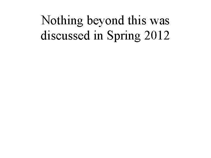 Nothing beyond this was discussed in Spring 2012 