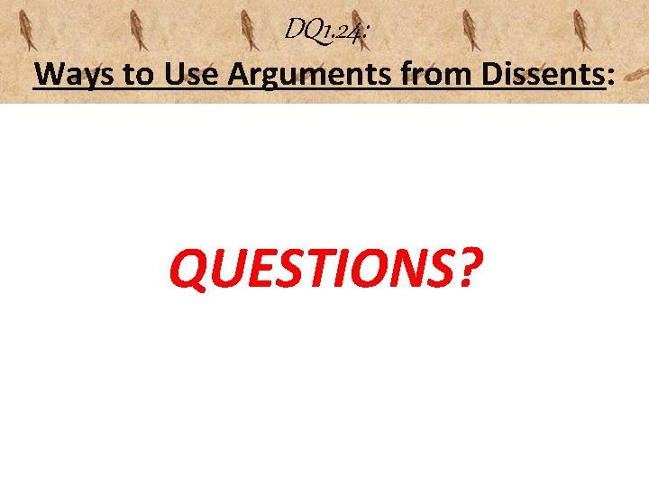 DQ 1. 24: Ways to Use Arguments from Dissents: QUESTIONS? 