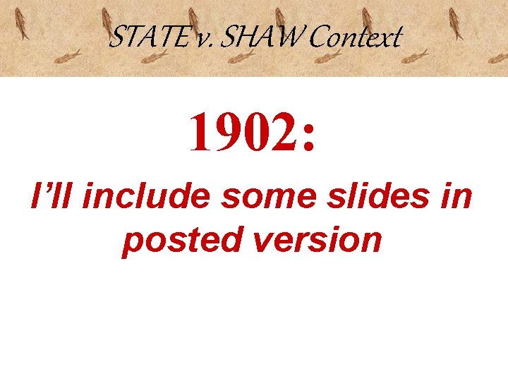 STATE v. SHAW Context 1902: I’ll include some slides in posted version 