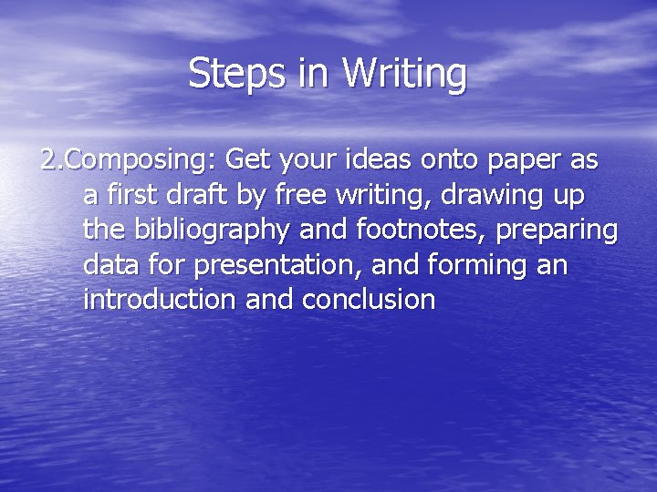 Steps in Writing 2. Composing: Get your ideas onto paper as a first draft