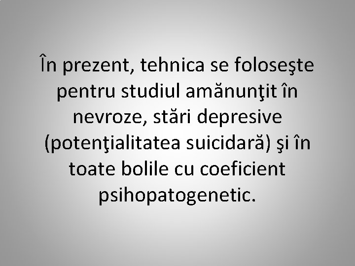 În prezent, tehnica se foloseşte pentru studiul amănunţit în nevroze, stări depresive (potenţialitatea suicidară)