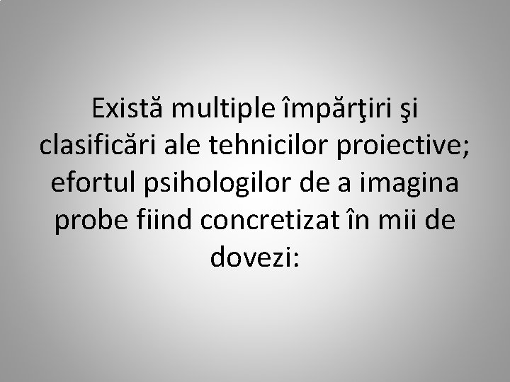 Există multiple împărţiri şi clasificări ale tehnicilor proiective; efortul psihologilor de a imagina probe