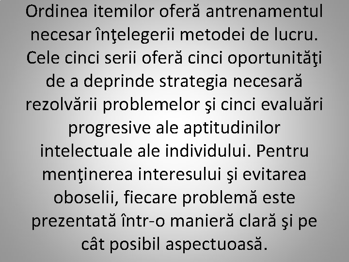 Ordinea itemilor oferă antrenamentul necesar înţelegerii metodei de lucru. Cele cinci serii oferă cinci