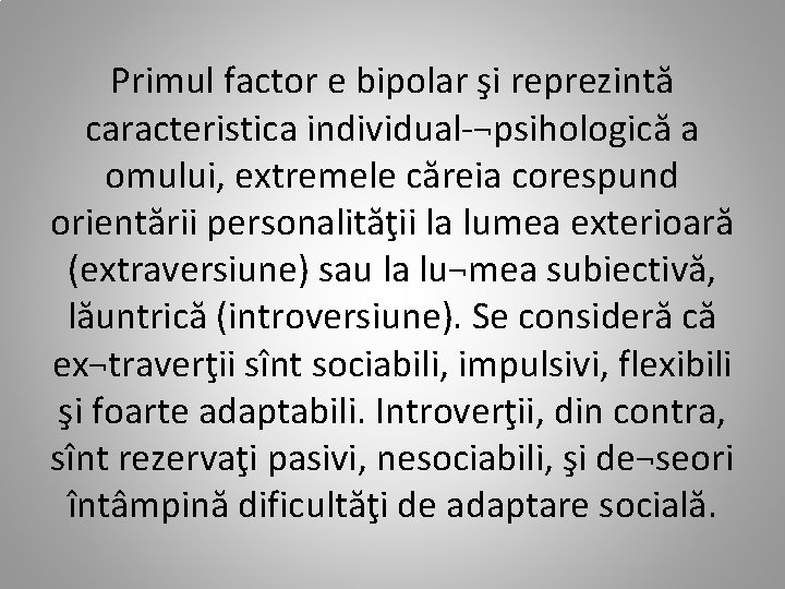 Primul factor e bipolar şi reprezintă caracteristica individual-¬psihologică a omului, extremele căreia corespund orientării