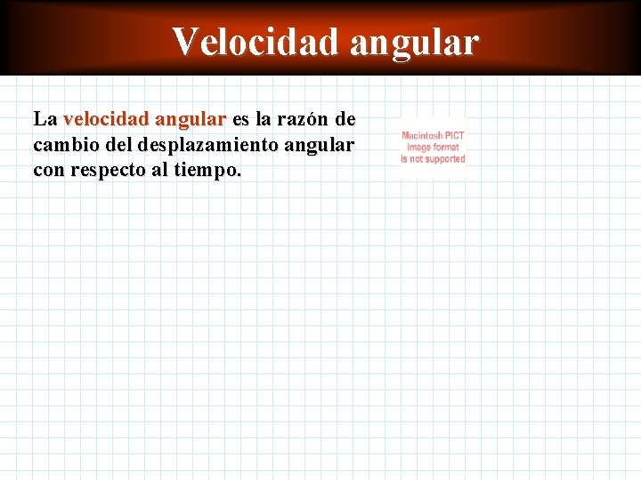 Velocidad angular La velocidad angular es la razón de cambio del desplazamiento angular con