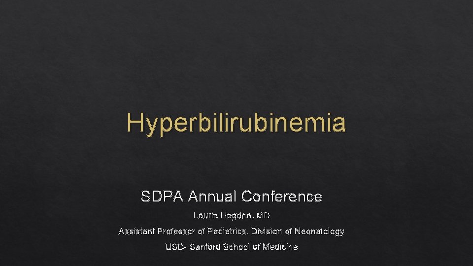 Hyperbilirubinemia SDPA Annual Conference Laurie Hogden, MD Assistant Professor of Pediatrics, Division of Neonatology