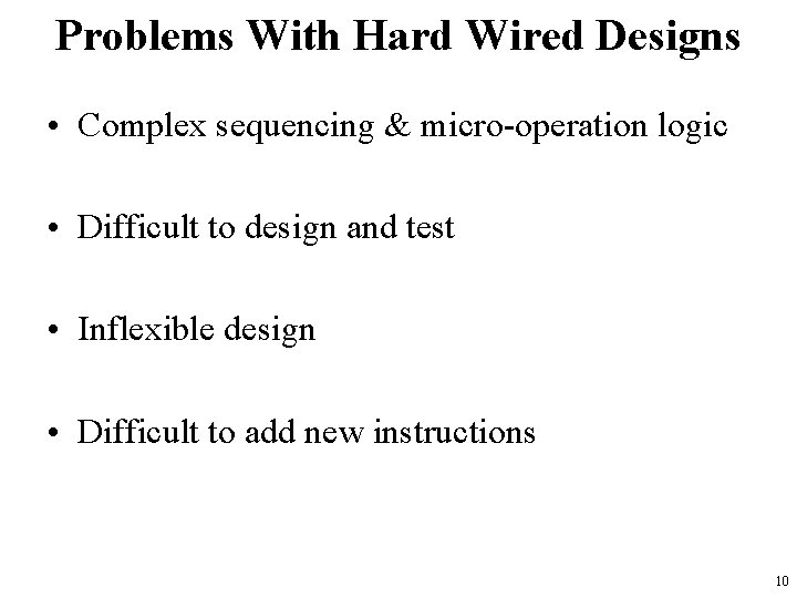 Problems With Hard Wired Designs • Complex sequencing & micro-operation logic • Difficult to