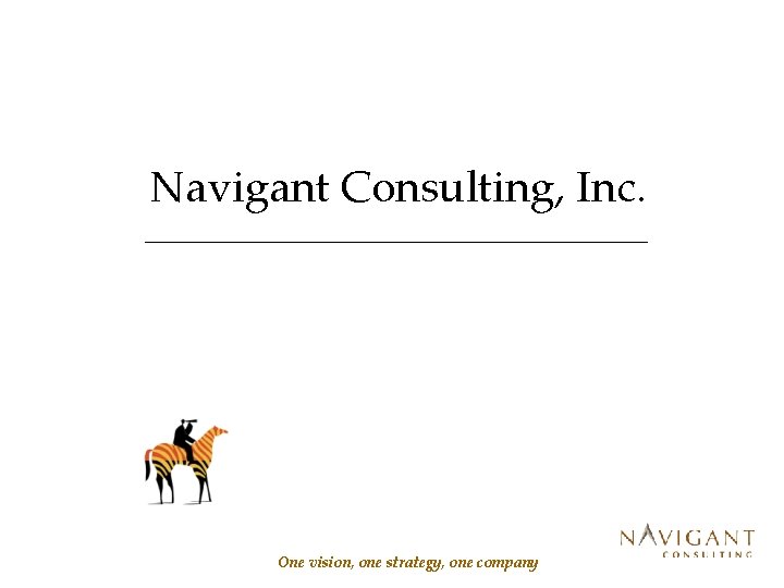 Navigant Consulting, Inc. One vision, one strategy, one company 