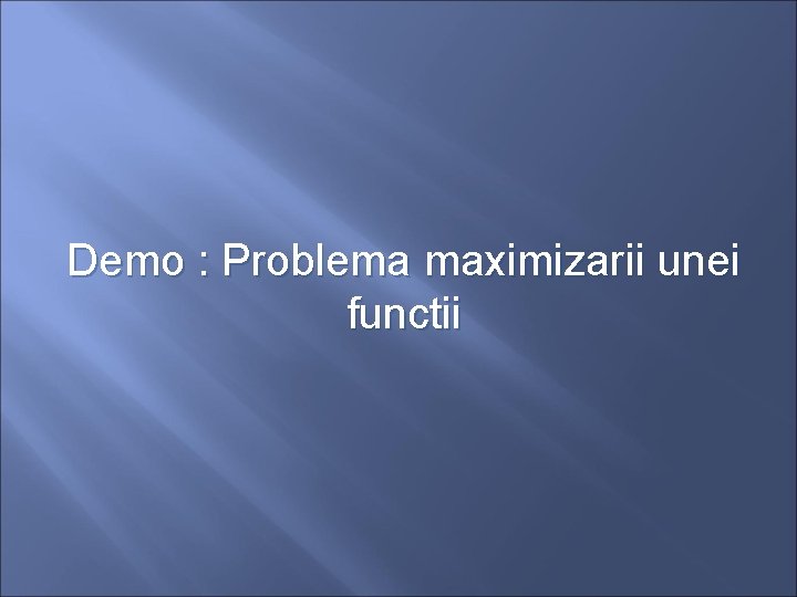 Demo : Problema maximizarii unei functii 
