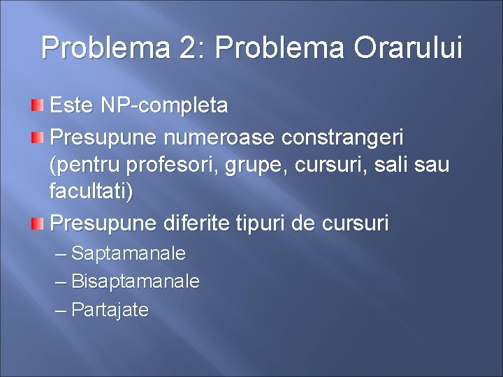 Problema 2: Problema Orarului Este NP-completa Presupune numeroase constrangeri (pentru profesori, grupe, cursuri, sali