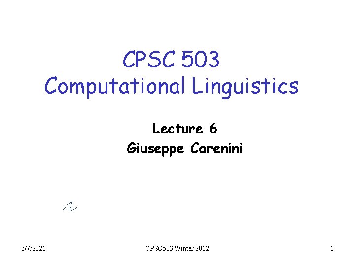 CPSC 503 Computational Linguistics Lecture 6 Giuseppe Carenini 3/7/2021 CPSC 503 Winter 2012 1