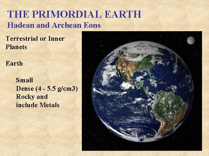 THE PRIMORDIAL EARTH Hadean and Archean Eons Terrestrial or Inner Planets Earth Small Dense