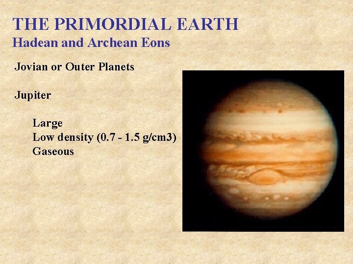 THE PRIMORDIAL EARTH Hadean and Archean Eons Jovian or Outer Planets Jupiter Large Low