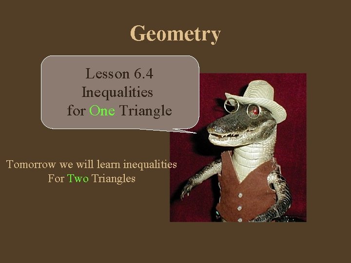 Geometry Lesson 6. 4 Inequalities for One Triangle Tomorrow we will learn inequalities For