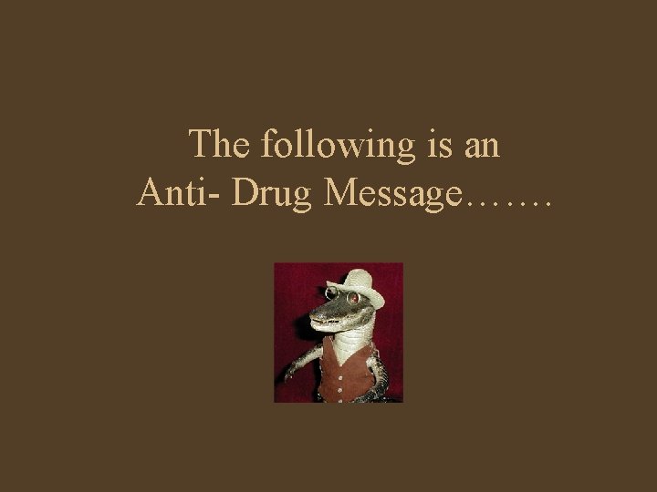 The following is an Anti- Drug Message……. The following is an Anti- Drug Message…….