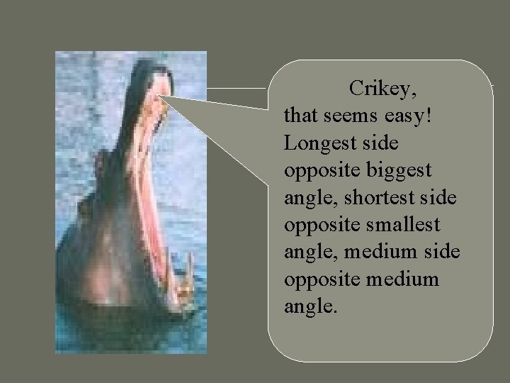 Crikey, that seems easy! Longest side opposite biggest angle, shortest side opposite smallest angle, Crikey, that seems easy! Longest side opposite biggest angle, shortest side opposite smallest angle,