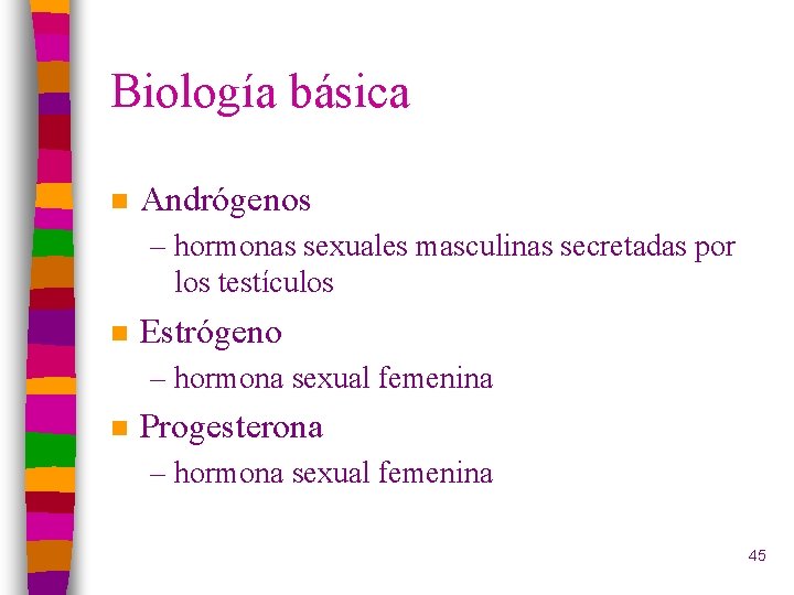 Biología básica n Andrógenos – hormonas sexuales masculinas secretadas por los testículos n Estrógeno