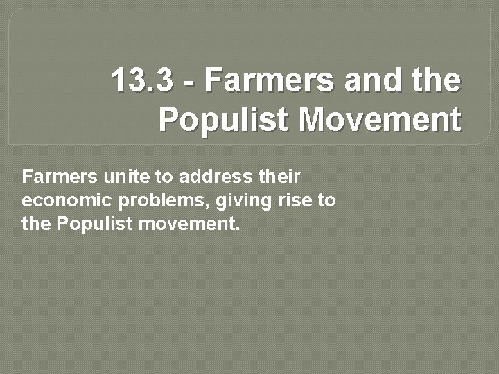 13. 3 - Farmers and the Populist Movement Farmers unite to address their economic