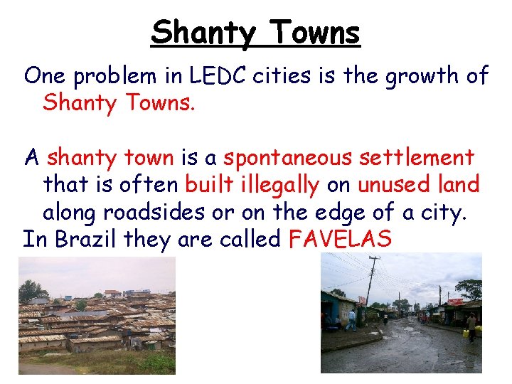 Shanty Towns One problem in LEDC cities is the growth of Shanty Towns. A