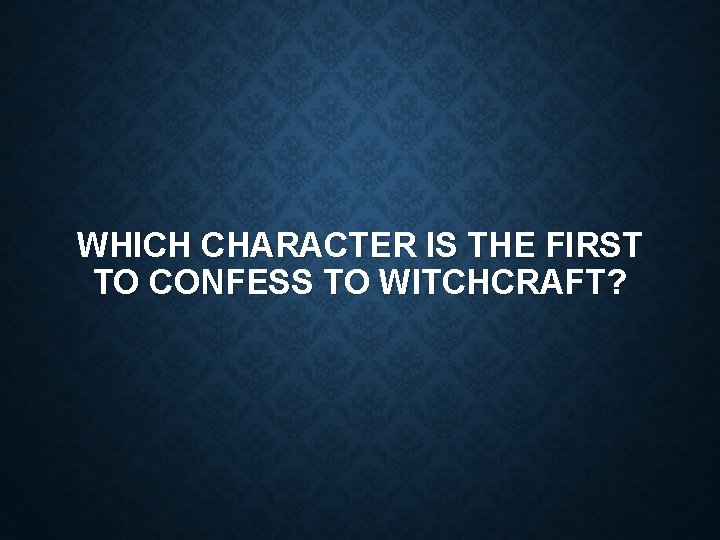 WHICH CHARACTER IS THE FIRST TO CONFESS TO WITCHCRAFT? 