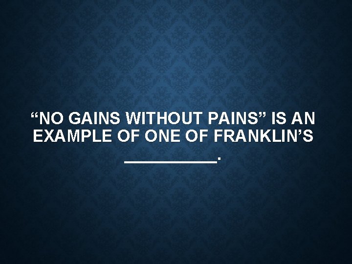 “NO GAINS WITHOUT PAINS” IS AN EXAMPLE OF ONE OF FRANKLIN’S _____. 