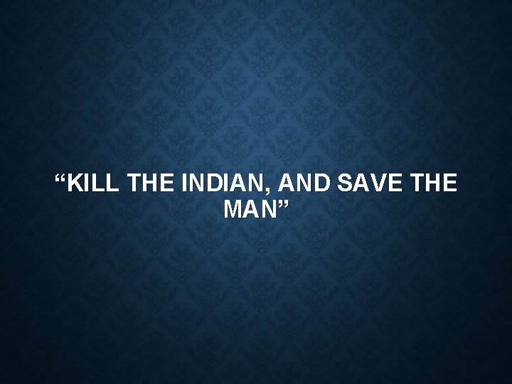 “KILL THE INDIAN, AND SAVE THE MAN” 