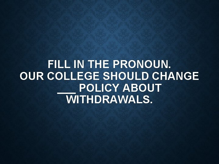 FILL IN THE PRONOUN. OUR COLLEGE SHOULD CHANGE ___ POLICY ABOUT WITHDRAWALS. 