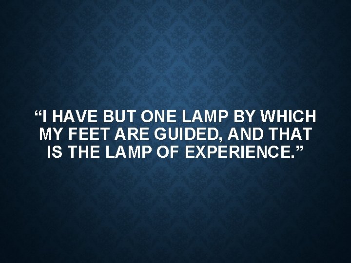 “I HAVE BUT ONE LAMP BY WHICH MY FEET ARE GUIDED, AND THAT IS