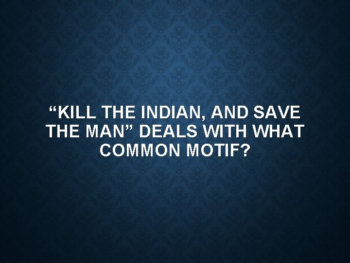 “KILL THE INDIAN, AND SAVE THE MAN” DEALS WITH WHAT COMMON MOTIF? 