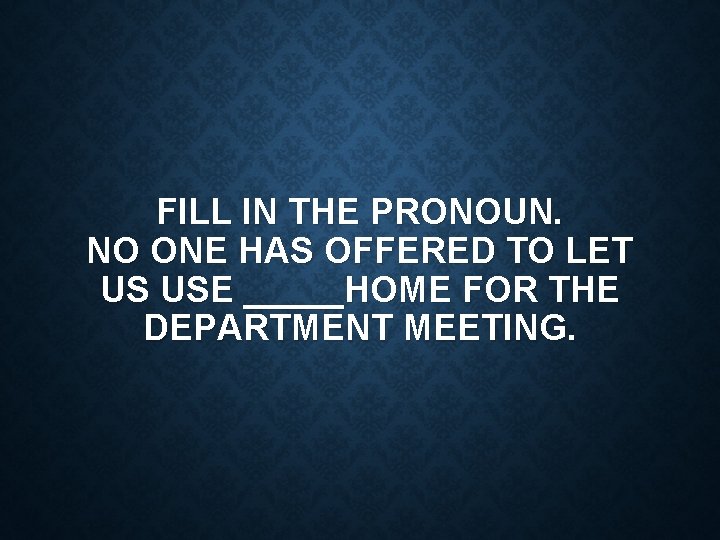 FILL IN THE PRONOUN. NO ONE HAS OFFERED TO LET US USE _____HOME FOR