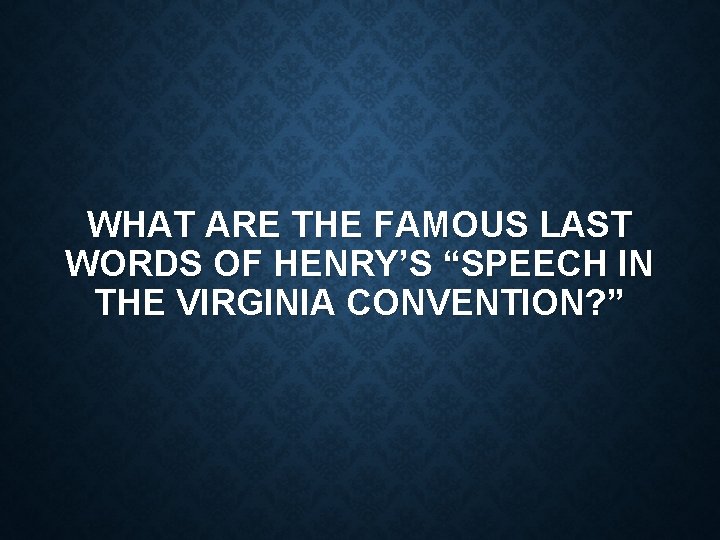 WHAT ARE THE FAMOUS LAST WORDS OF HENRY’S “SPEECH IN THE VIRGINIA CONVENTION? ”