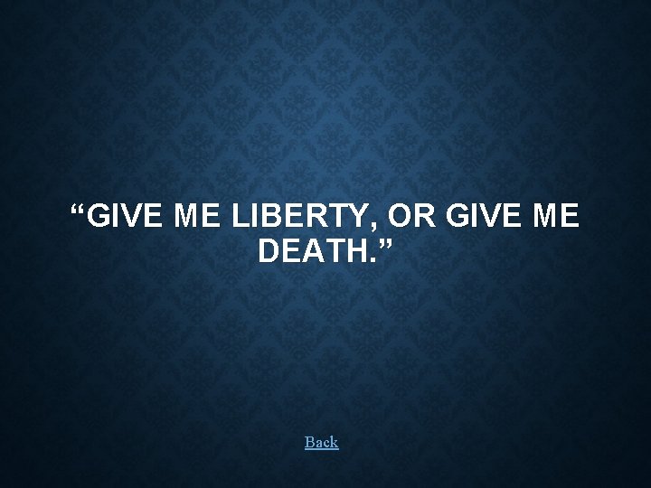 “GIVE ME LIBERTY, OR GIVE ME DEATH. ” Back 