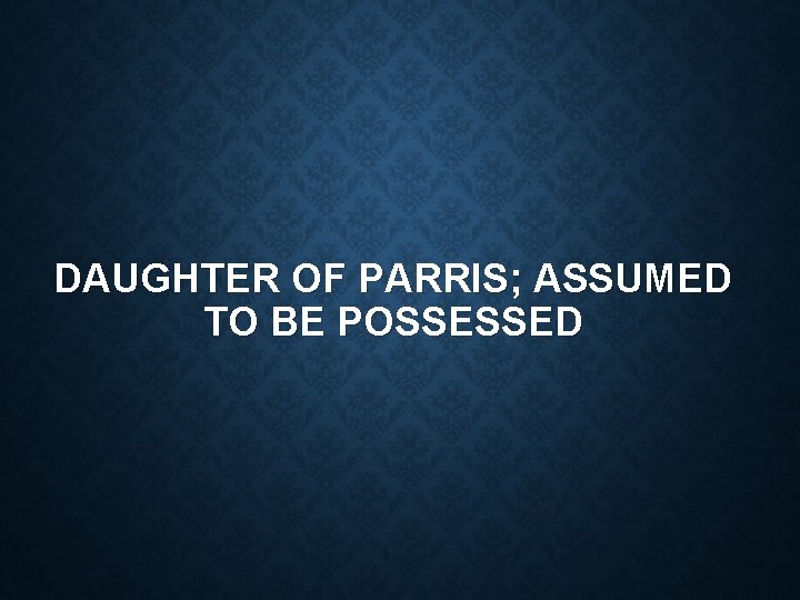 DAUGHTER OF PARRIS; ASSUMED TO BE POSSESSED 