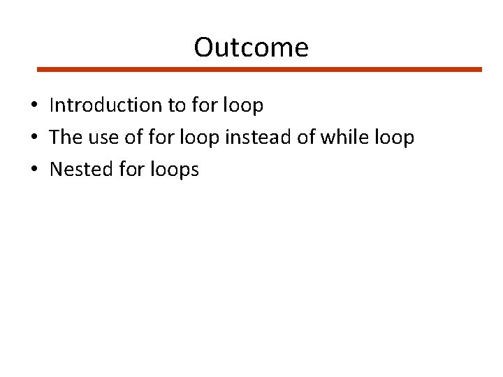 Outcome • Introduction to for loop • The use of for loop instead of