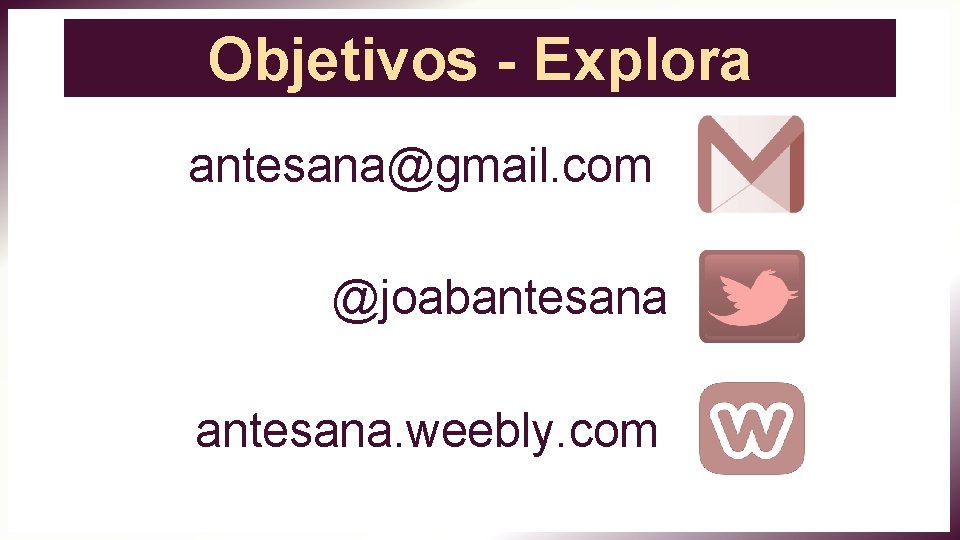 Objetivos - Explora antesana@gmail. com @joabantesana. weebly. com 